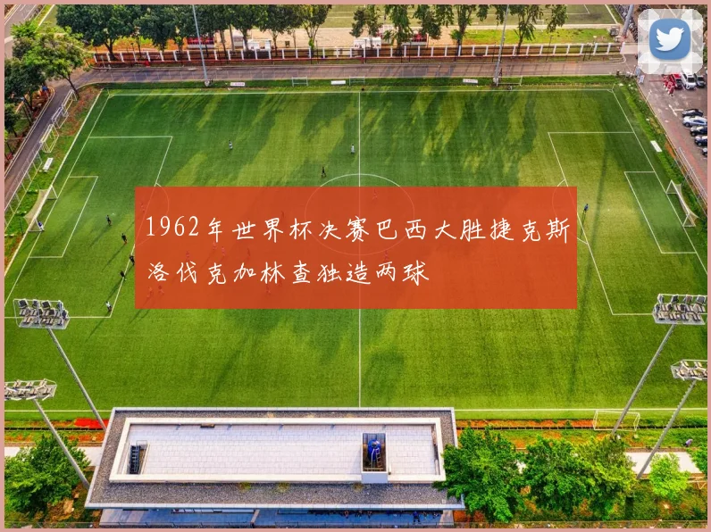 1962年世界杯决赛巴西大胜捷克斯洛伐克加林查独造两球