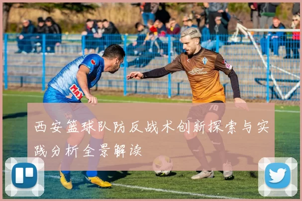 西安篮球队防反战术创新探索与实践分析全景解读
