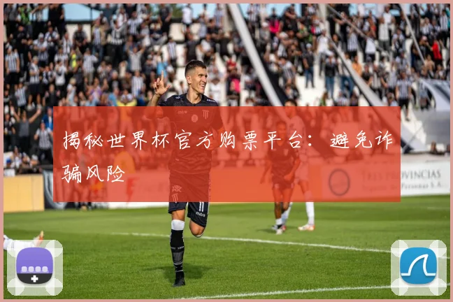 揭秘世界杯官方购票平台：避免诈骗风险