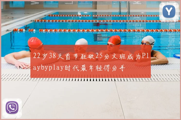 22岁38天首节狂砍25分文班成为Playbyplay时代最年轻得分手