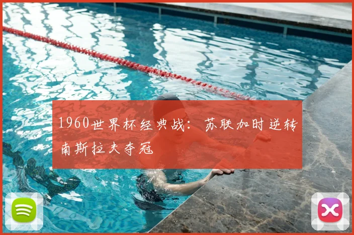 1960世界杯经典战:苏联加时逆转南斯拉夫夺冠