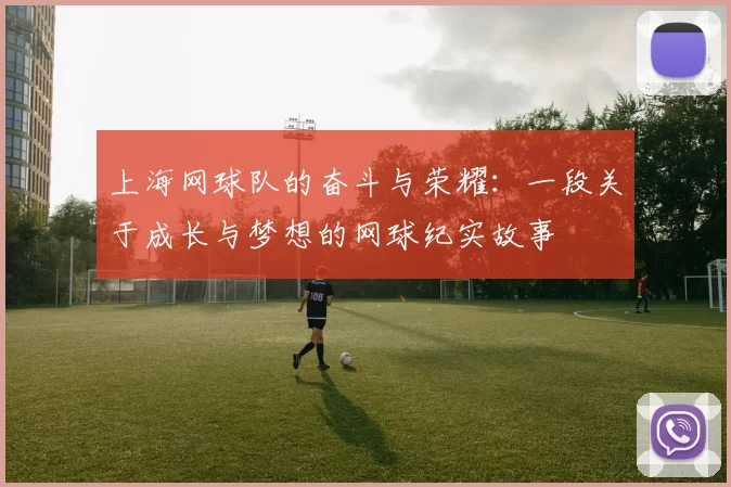 上海网球队的奋斗与荣耀：一段关于成长与梦想的网球纪实故事