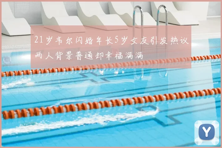 21岁韦尔闪婚年长5岁女友引发热议两人背景普通却幸福满满