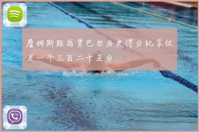 詹姆斯距离贾巴尔历史得分纪录仅差一千三百二十五分