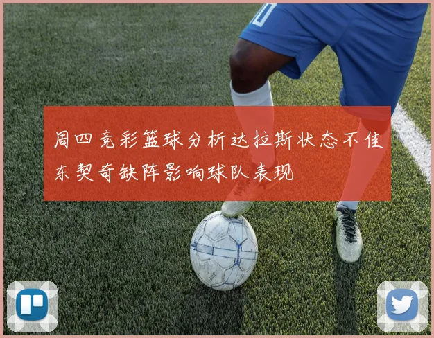 周四竞彩篮球分析达拉斯状态不佳东契奇缺阵影响球队表现