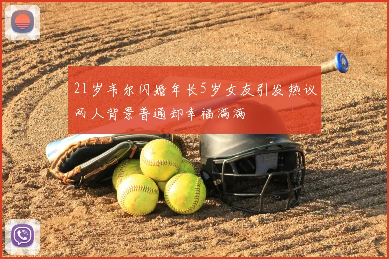 21岁韦尔闪婚年长5岁女友引发热议两人背景普通却幸福满满