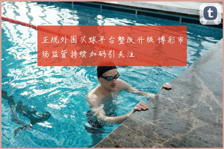正规外围买球平台整改升级 博彩市场监管持续加码引关注