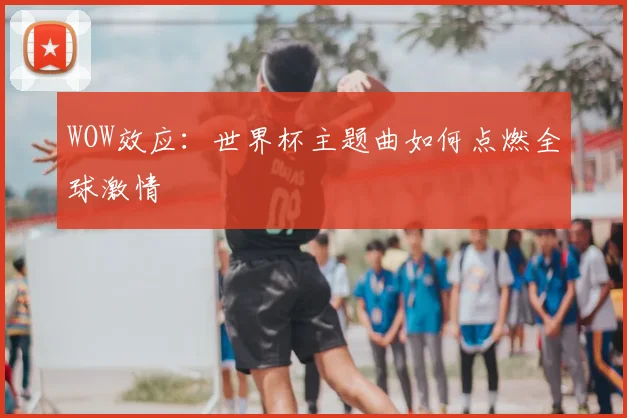 WOW效应：世界杯主题曲如何点燃全球激情