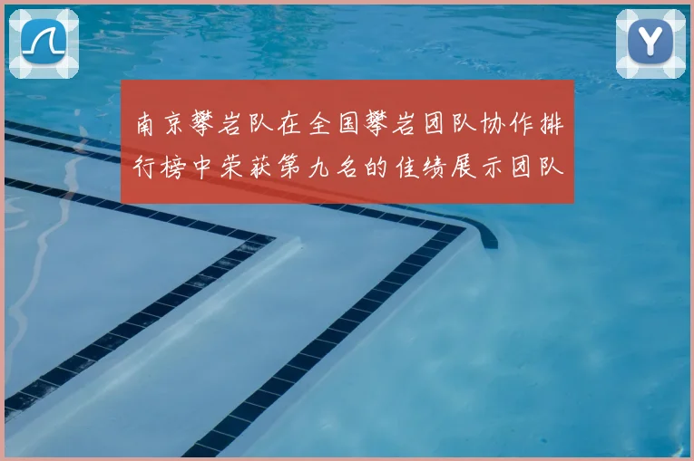 南京攀岩队在全国攀岩团队协作排行榜中荣获第九名的佳绩展示团队实力