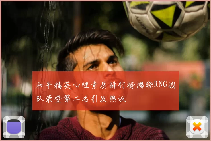和平精英心理素质排行榜揭晓RNG战队荣登第二名引发热议