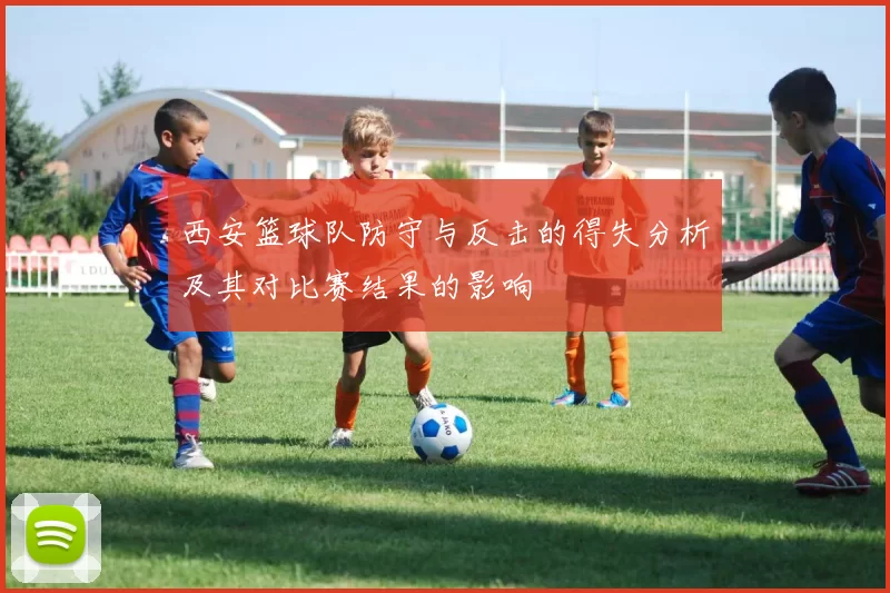 西安篮球队防守与反击的得失分析及其对比赛结果的影响
