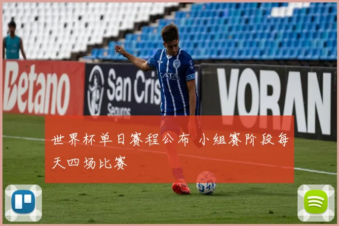 世界杯单日赛程公布 小组赛阶段每天四场比赛