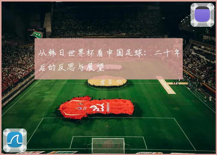 从韩日世界杯看中国足球：二十年后的反思与展望