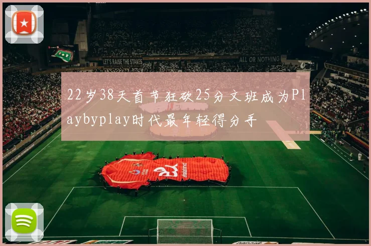 22岁38天首节狂砍25分文班成为Playbyplay时代最年轻得分手