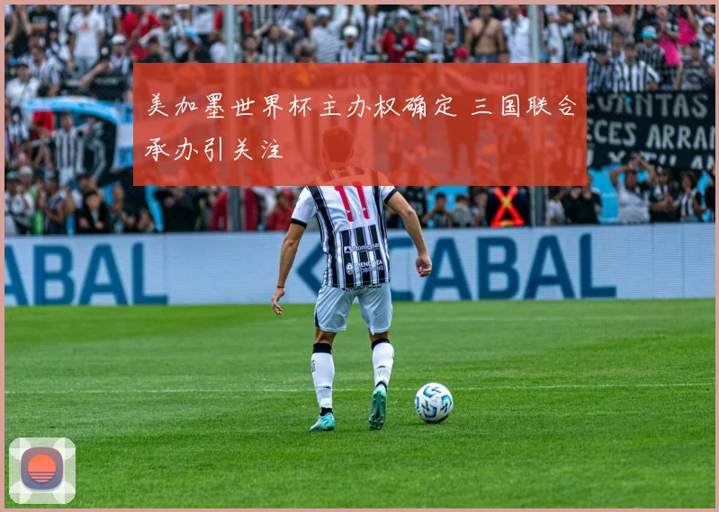 美加墨世界杯主办权确定 三国联合承办引关注