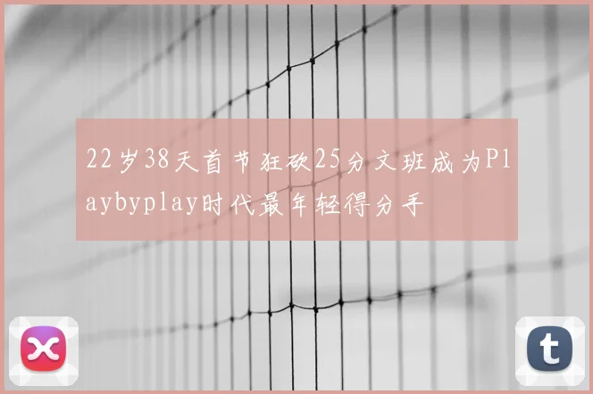22岁38天首节狂砍25分文班成为Playbyplay时代最年轻得分手