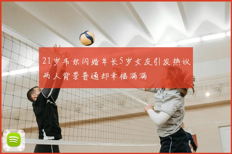 21岁韦尔闪婚年长5岁女友引发热议两人背景普通却幸福满满