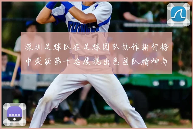 深圳足球队在足球团队协作排行榜中荣获第十名展现出色团队精神与实力