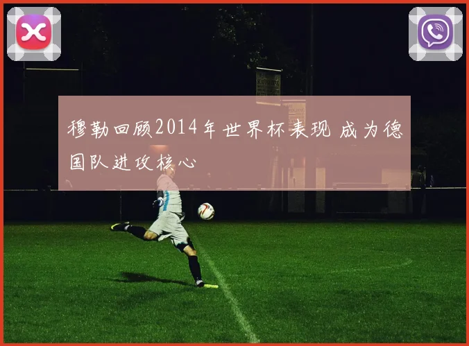 穆勒回顾2014年世界杯表现 成为德国队进攻核心