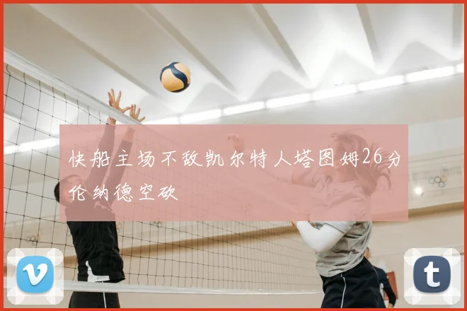快船主场不敌凯尔特人塔图姆26分伦纳德空砍