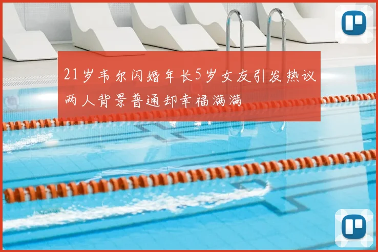 21岁韦尔闪婚年长5岁女友引发热议两人背景普通却幸福满满